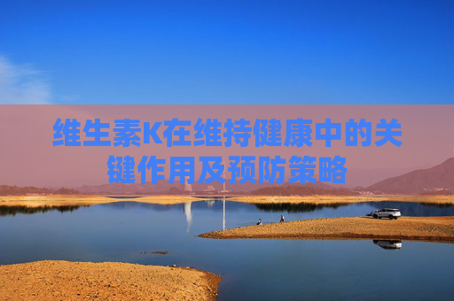 维生素K在维持健康中的关键作用及预防策略