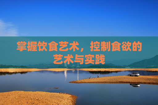 掌握饮食艺术，控制食欲的艺术与实践
