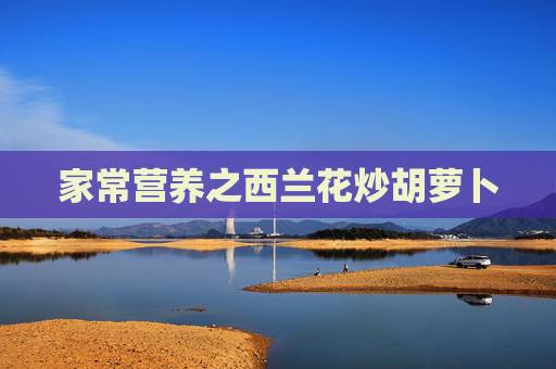 家常营养之西兰花炒胡萝卜