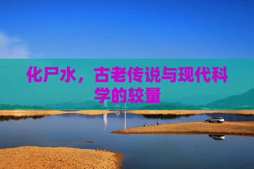 化尸水，古老传说与现代科学的较量