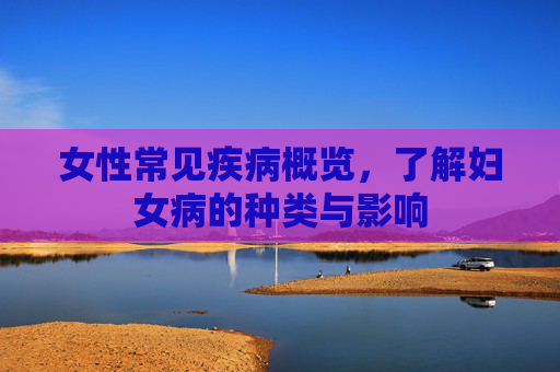 女性常见疾病概览，了解妇女病的种类与影响