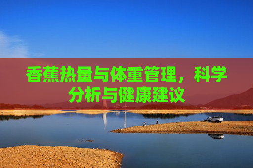 香蕉热量与体重管理，科学分析与健康建议