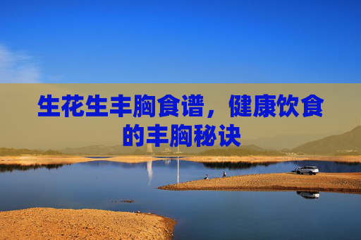 生花生丰胸食谱，健康饮食的丰胸秘诀