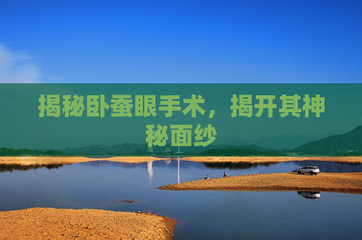 揭秘卧蚕眼手术，揭开其神秘面纱