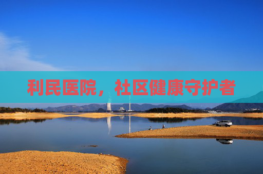 利民医院，社区健康守护者