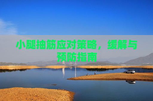 小腿抽筋应对策略，缓解与预防指南