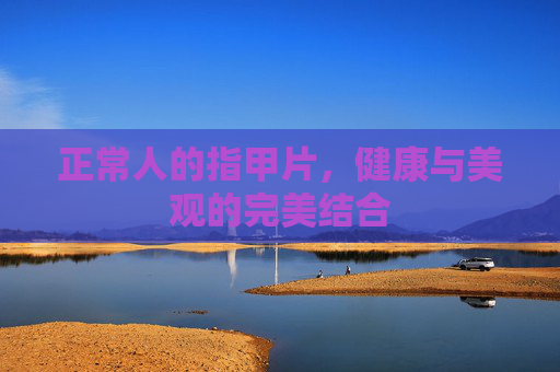 正常人的指甲片，健康与美观的完美结合
