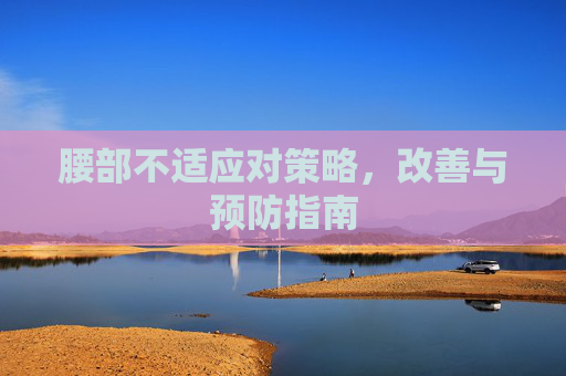 腰部不适应对策略，改善与预防指南
