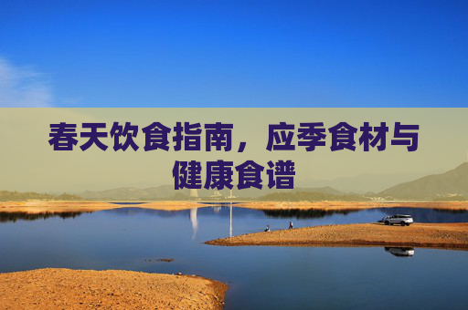 春天饮食指南，应季食材与健康食谱