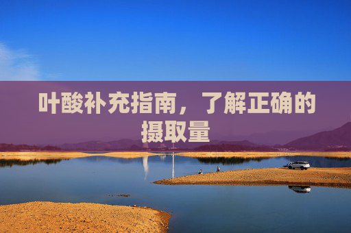 叶酸补充指南，了解正确的摄取量