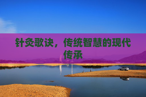 针灸歌诀，传统智慧的现代传承