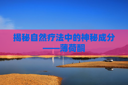 揭秘自然疗法中的神秘成分——薄荷酮