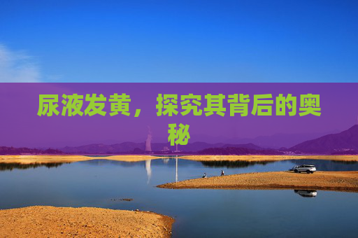 尿液发黄，探究其背后的奥秘
