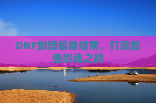 DNF剑魂装备指南，打造最强剑魂之路
