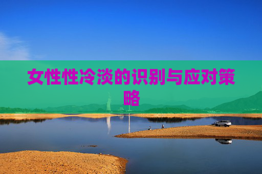 女性性冷淡的识别与应对策略