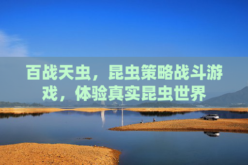 百战天虫,昆虫策略战斗游戏,体验真实昆虫世界 百战天虫,昆虫策略战斗游戏,体验真实昆虫世界