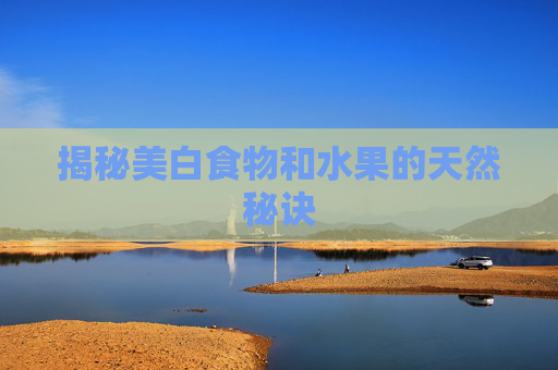 揭秘美白食物和水果的天然秘诀
