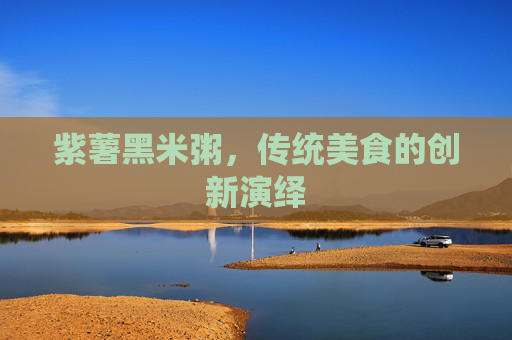 紫薯黑米粥，传统美食的创新演绎