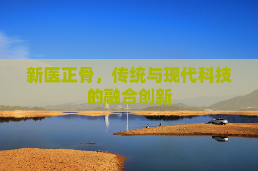 新医正骨，传统与现代科技的融合创新