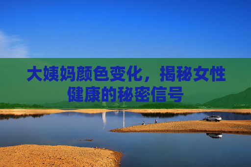 大姨妈颜色变化，揭秘女性健康的秘密信号