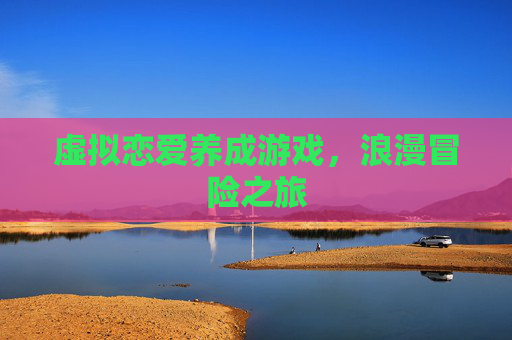 虚拟恋爱养成游戏，浪漫冒险之旅
