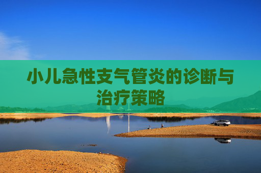 小儿急性支气管炎的诊断与治疗策略