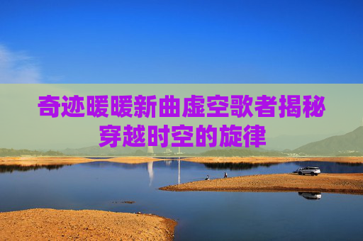 奇迹暖暖新曲虚空歌者揭秘穿越时空的旋律