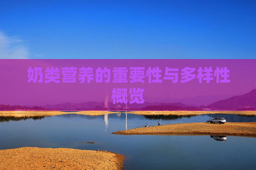 奶类营养的重要性与多样性概览