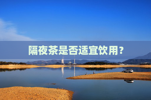 隔夜茶是否适宜饮用？
