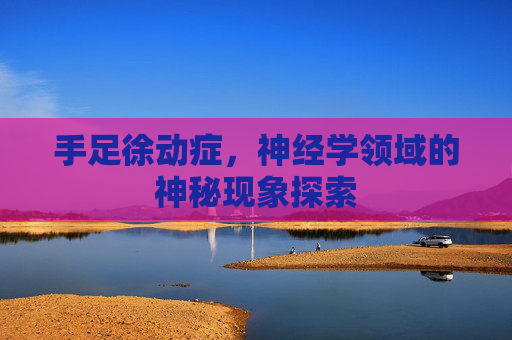 手足徐动症，神经学领域的神秘现象探索