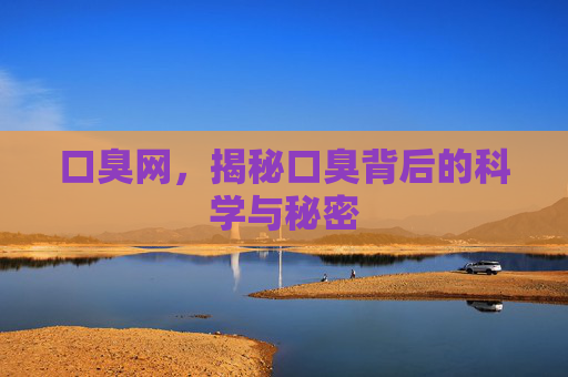 口臭网，揭秘口臭背后的科学与秘密