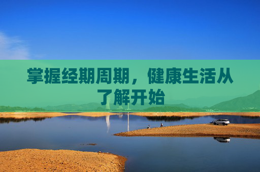 掌握经期周期，健康生活从了解开始