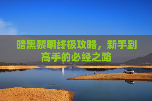 暗黑黎明终极攻略，新手到高手的必经之路