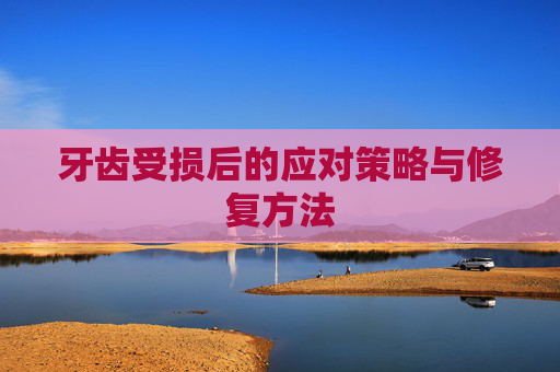 牙齿受损后的应对策略与修复方法