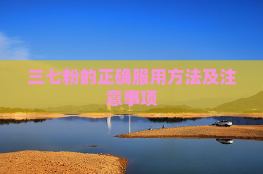 三七粉的正确服用方法及注意事项