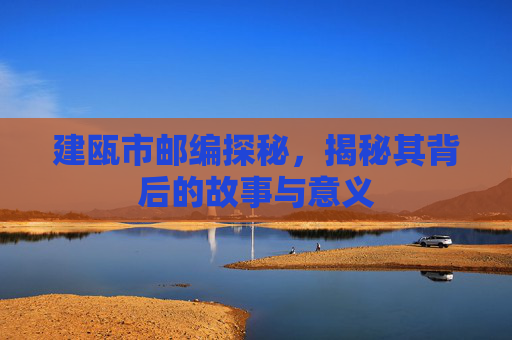 建瓯市邮编探秘，揭秘其背后的故事与意义