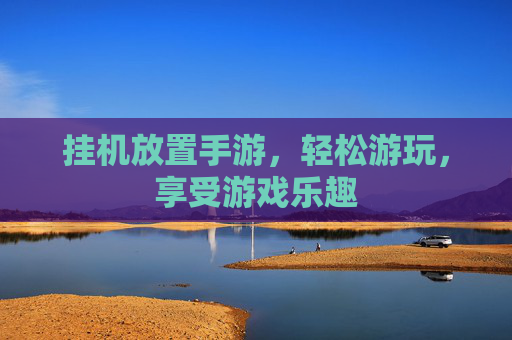 挂机放置手游，轻松游玩，享受游戏乐趣