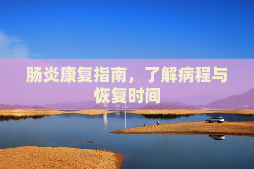 肠炎康复指南，了解病程与恢复时间