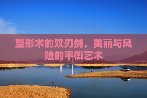 整形术的双刃剑，美丽与风险的平衡艺术