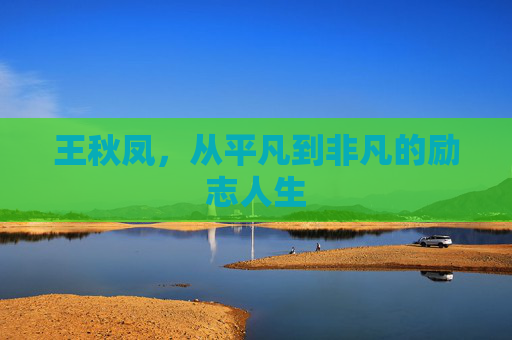 王秋凤，从平凡到非凡的励志人生