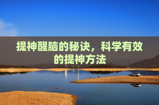 提神醒脑的秘诀，科学有效的提神方法