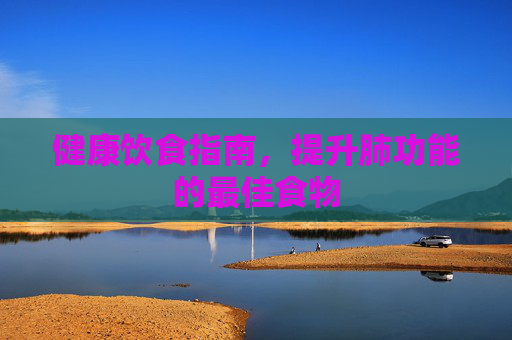 健康饮食指南，提升肺功能的最佳食物