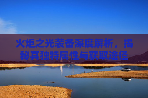 火炬之光装备深度解析，揭秘其独特属性与获取途径