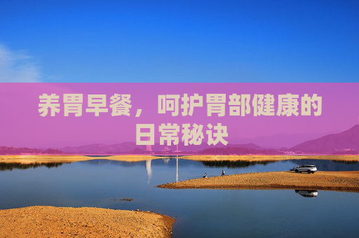 养胃早餐，呵护胃部健康的日常秘诀