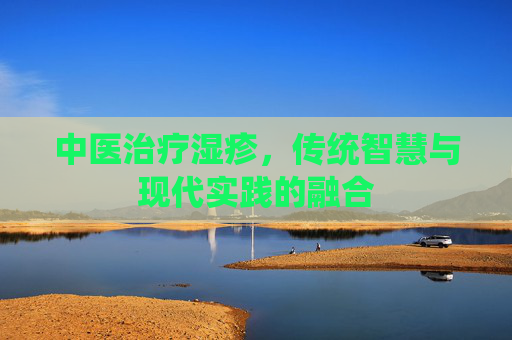 中医治疗湿疹，传统智慧与现代实践的融合