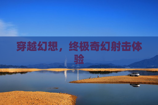 穿越幻想,终极奇幻射击体验 穿越幻想,终极奇幻射击体验