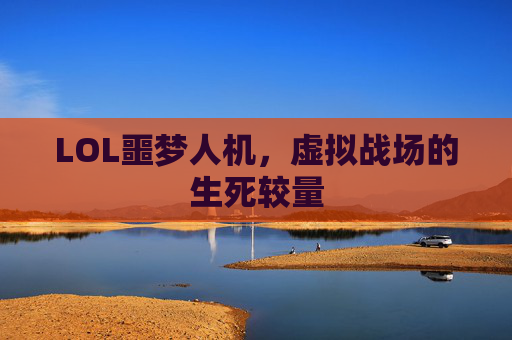 LOL噩梦人机，虚拟战场的生死较量