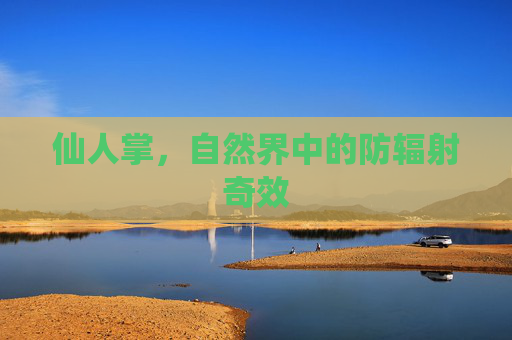 仙人掌，自然界中的防辐射奇效