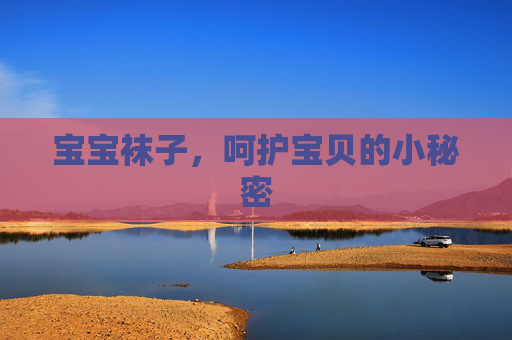 宝宝袜子，呵护宝贝的小秘密