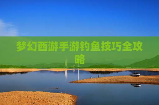 梦幻西游手游钓鱼技巧全攻略